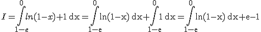 I = \int_{1-e}^0 ln(1-x)+1\, \mathrm dx = \int_{1-e}^0 ln(1-x)\, \mathrm dx + \int_{1-e}^0 1\, \mathrm dx = \int_{1-e}^0 ln(1-x)\, \mathrm dx + e - 1
